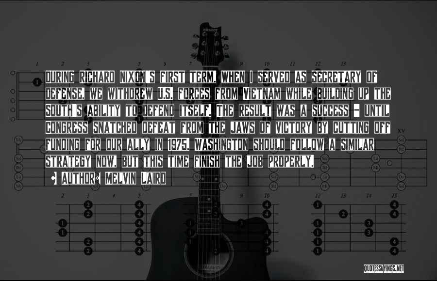 Melvin Laird Quotes: During Richard Nixon's First Term, When I Served As Secretary Of Defense, We Withdrew U.s. Forces From Vietnam While Building
