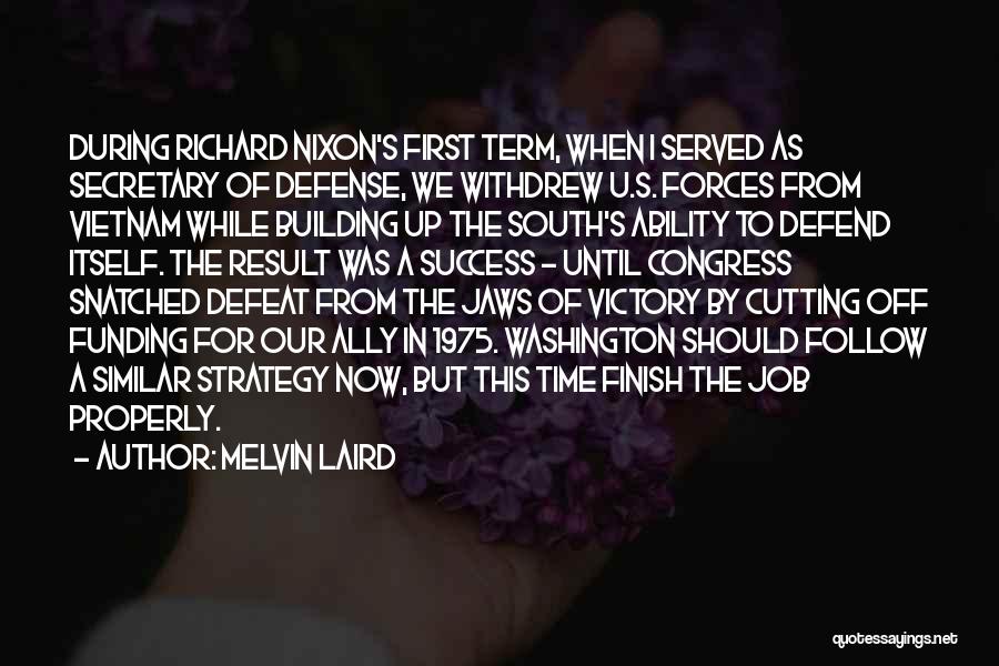 Melvin Laird Quotes: During Richard Nixon's First Term, When I Served As Secretary Of Defense, We Withdrew U.s. Forces From Vietnam While Building