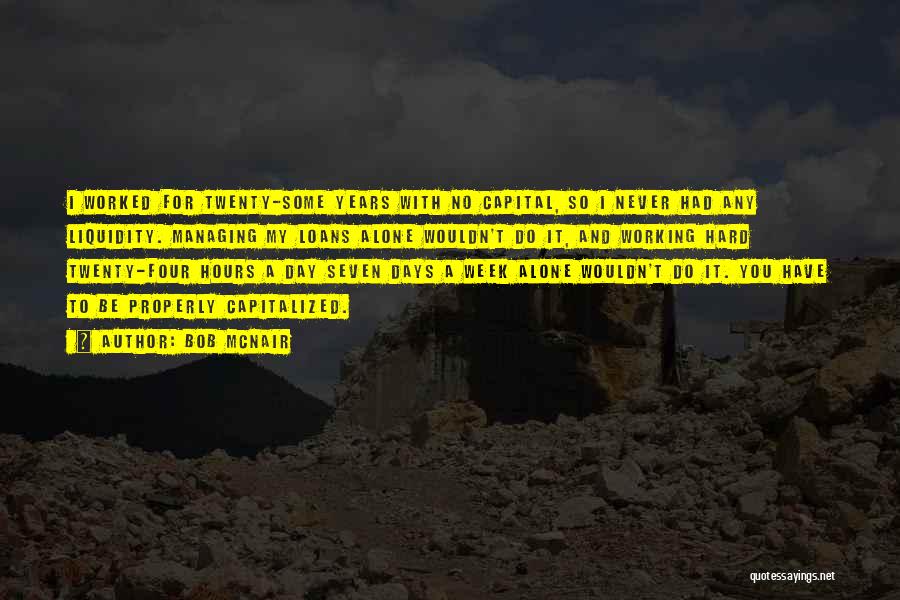 Bob McNair Quotes: I Worked For Twenty-some Years With No Capital, So I Never Had Any Liquidity. Managing My Loans Alone Wouldn't Do