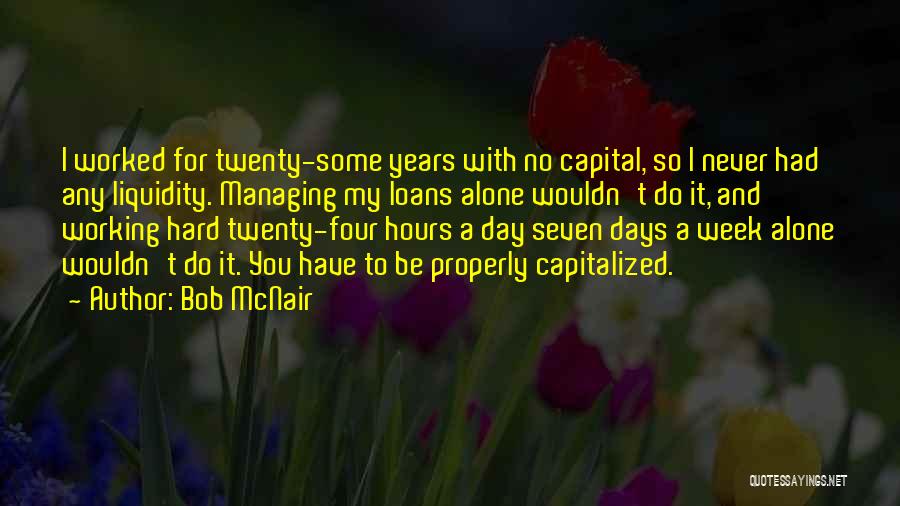 Bob McNair Quotes: I Worked For Twenty-some Years With No Capital, So I Never Had Any Liquidity. Managing My Loans Alone Wouldn't Do