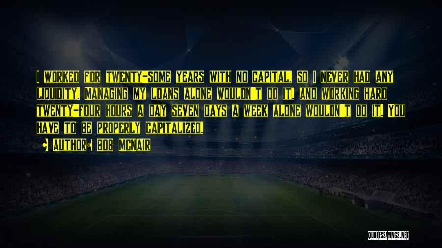 Bob McNair Quotes: I Worked For Twenty-some Years With No Capital, So I Never Had Any Liquidity. Managing My Loans Alone Wouldn't Do