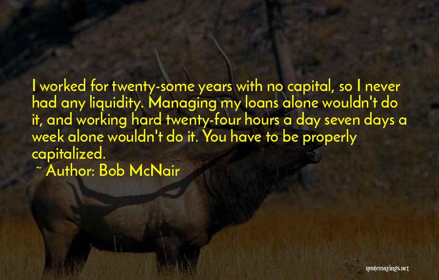 Bob McNair Quotes: I Worked For Twenty-some Years With No Capital, So I Never Had Any Liquidity. Managing My Loans Alone Wouldn't Do