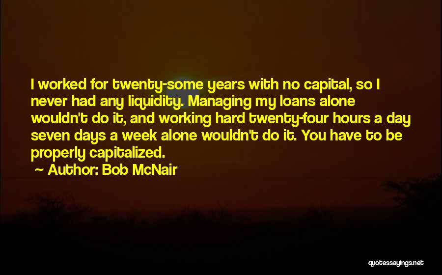 Bob McNair Quotes: I Worked For Twenty-some Years With No Capital, So I Never Had Any Liquidity. Managing My Loans Alone Wouldn't Do