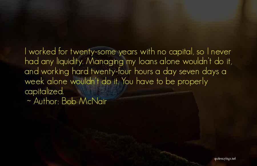 Bob McNair Quotes: I Worked For Twenty-some Years With No Capital, So I Never Had Any Liquidity. Managing My Loans Alone Wouldn't Do