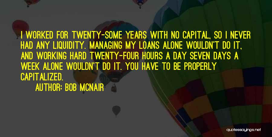 Bob McNair Quotes: I Worked For Twenty-some Years With No Capital, So I Never Had Any Liquidity. Managing My Loans Alone Wouldn't Do