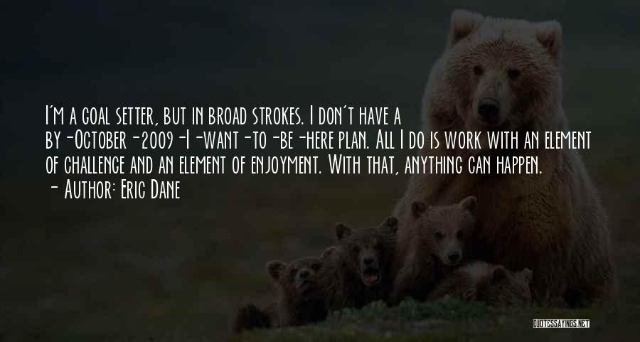 Eric Dane Quotes: I'm A Goal Setter, But In Broad Strokes. I Don't Have A By-october-2009-i-want-to-be-here Plan. All I Do Is Work With