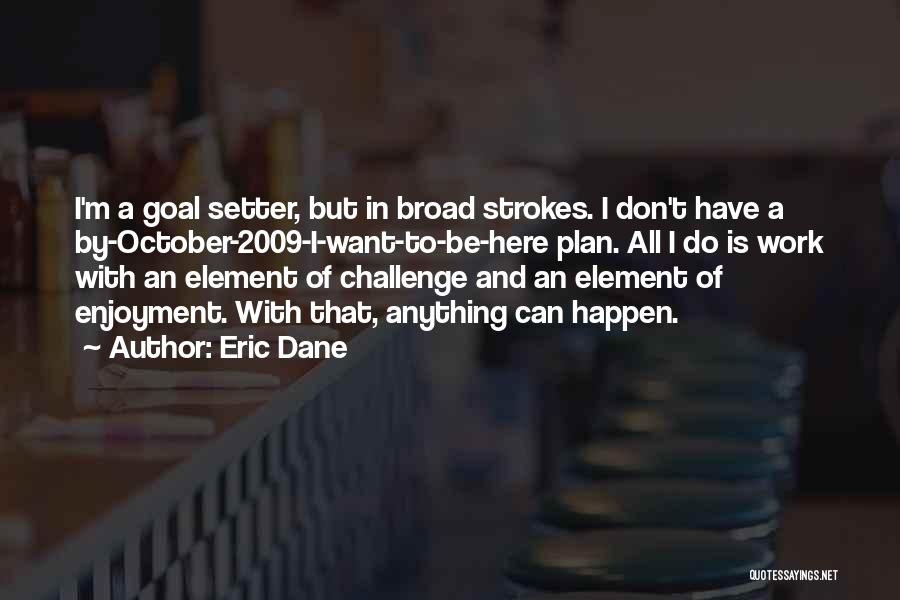 Eric Dane Quotes: I'm A Goal Setter, But In Broad Strokes. I Don't Have A By-october-2009-i-want-to-be-here Plan. All I Do Is Work With