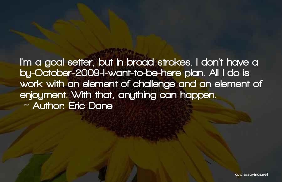 Eric Dane Quotes: I'm A Goal Setter, But In Broad Strokes. I Don't Have A By-october-2009-i-want-to-be-here Plan. All I Do Is Work With