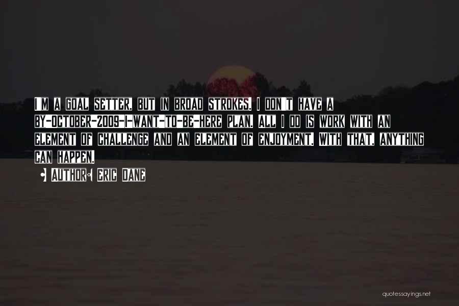 Eric Dane Quotes: I'm A Goal Setter, But In Broad Strokes. I Don't Have A By-october-2009-i-want-to-be-here Plan. All I Do Is Work With