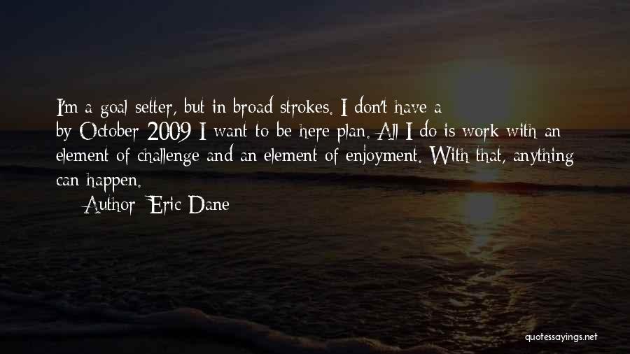 Eric Dane Quotes: I'm A Goal Setter, But In Broad Strokes. I Don't Have A By-october-2009-i-want-to-be-here Plan. All I Do Is Work With