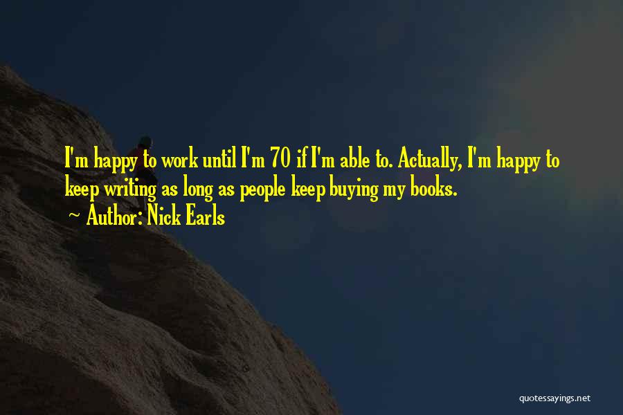 Nick Earls Quotes: I'm Happy To Work Until I'm 70 If I'm Able To. Actually, I'm Happy To Keep Writing As Long As