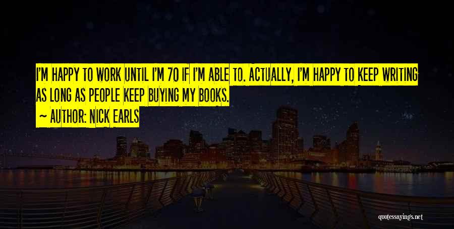 Nick Earls Quotes: I'm Happy To Work Until I'm 70 If I'm Able To. Actually, I'm Happy To Keep Writing As Long As