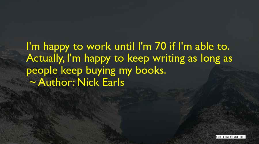 Nick Earls Quotes: I'm Happy To Work Until I'm 70 If I'm Able To. Actually, I'm Happy To Keep Writing As Long As