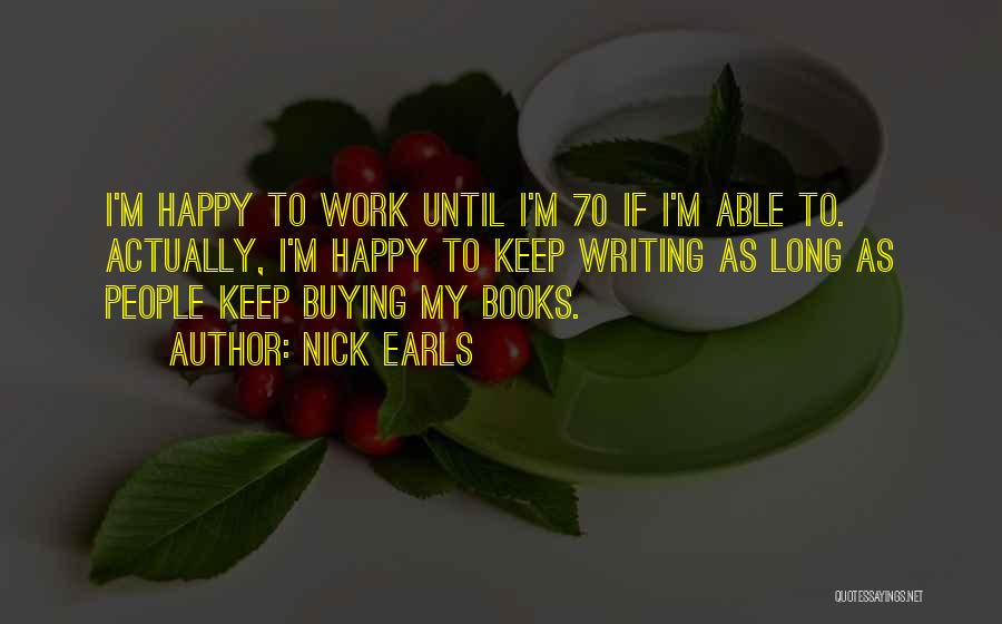 Nick Earls Quotes: I'm Happy To Work Until I'm 70 If I'm Able To. Actually, I'm Happy To Keep Writing As Long As