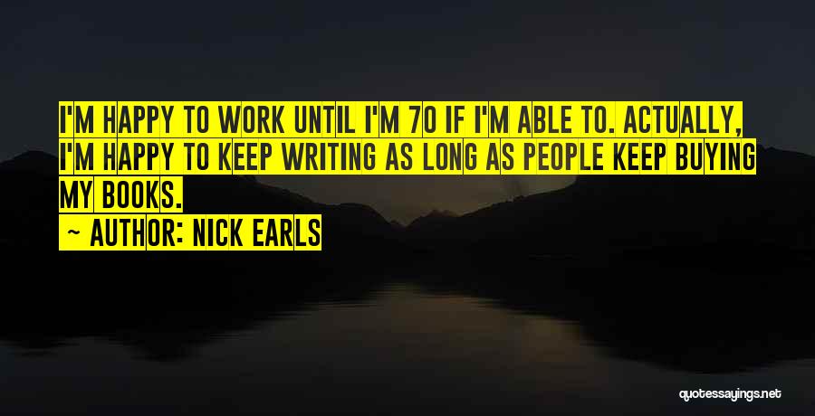 Nick Earls Quotes: I'm Happy To Work Until I'm 70 If I'm Able To. Actually, I'm Happy To Keep Writing As Long As