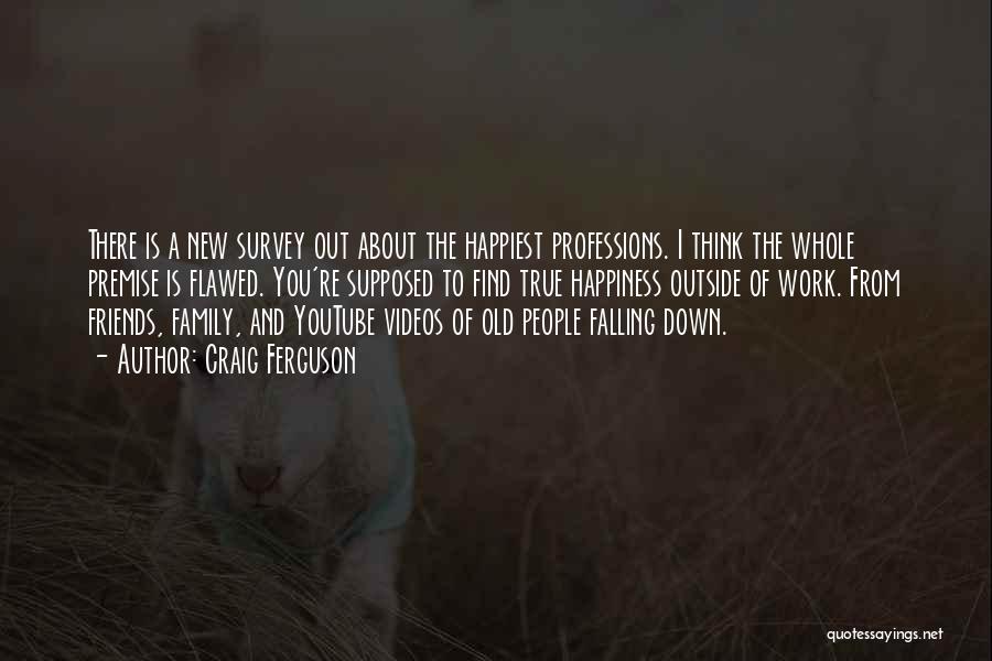 Craig Ferguson Quotes: There Is A New Survey Out About The Happiest Professions. I Think The Whole Premise Is Flawed. You're Supposed To