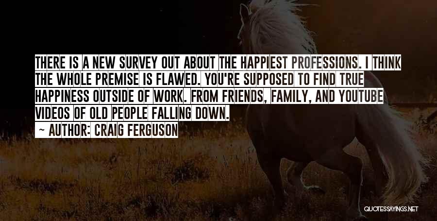 Craig Ferguson Quotes: There Is A New Survey Out About The Happiest Professions. I Think The Whole Premise Is Flawed. You're Supposed To