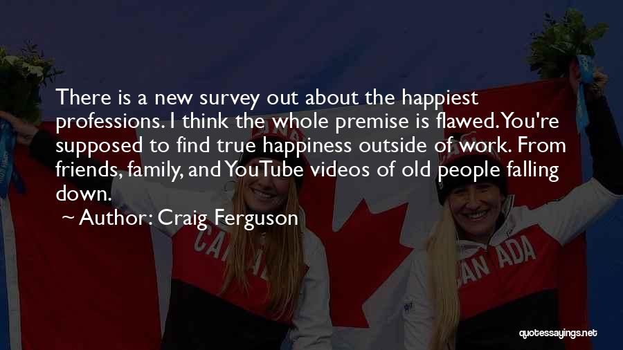 Craig Ferguson Quotes: There Is A New Survey Out About The Happiest Professions. I Think The Whole Premise Is Flawed. You're Supposed To