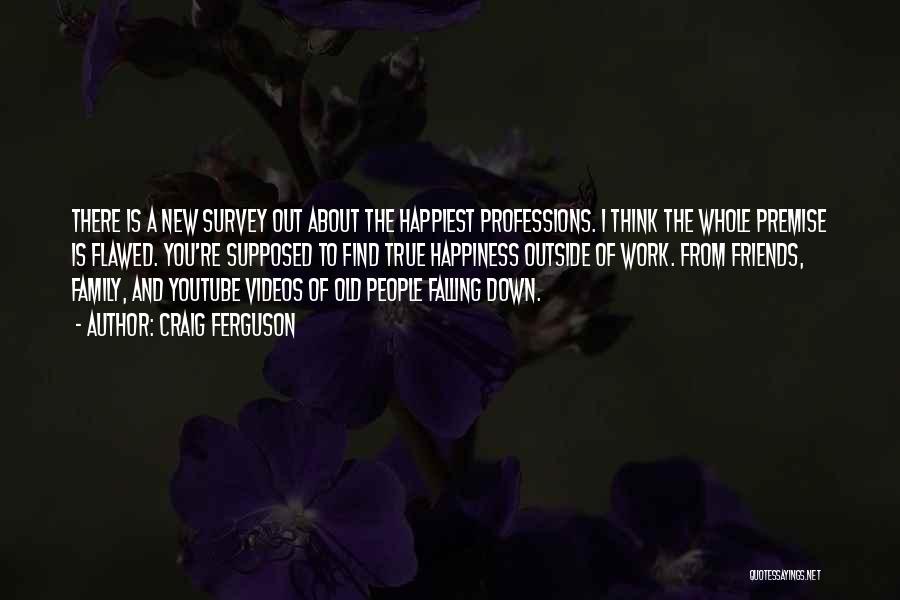 Craig Ferguson Quotes: There Is A New Survey Out About The Happiest Professions. I Think The Whole Premise Is Flawed. You're Supposed To