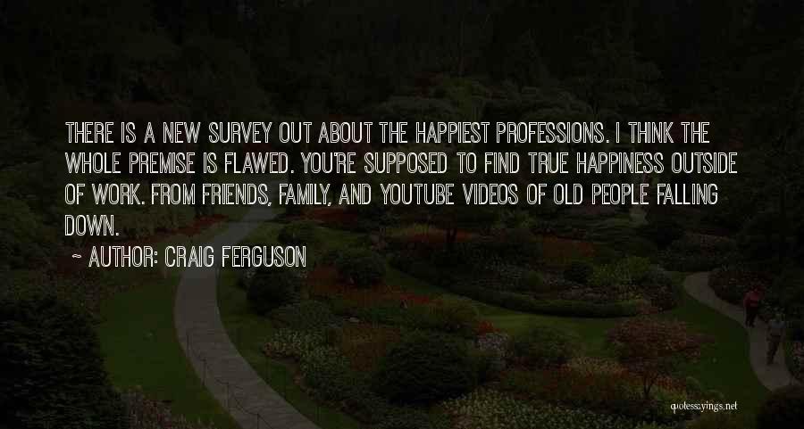 Craig Ferguson Quotes: There Is A New Survey Out About The Happiest Professions. I Think The Whole Premise Is Flawed. You're Supposed To