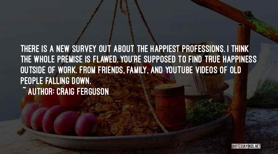 Craig Ferguson Quotes: There Is A New Survey Out About The Happiest Professions. I Think The Whole Premise Is Flawed. You're Supposed To