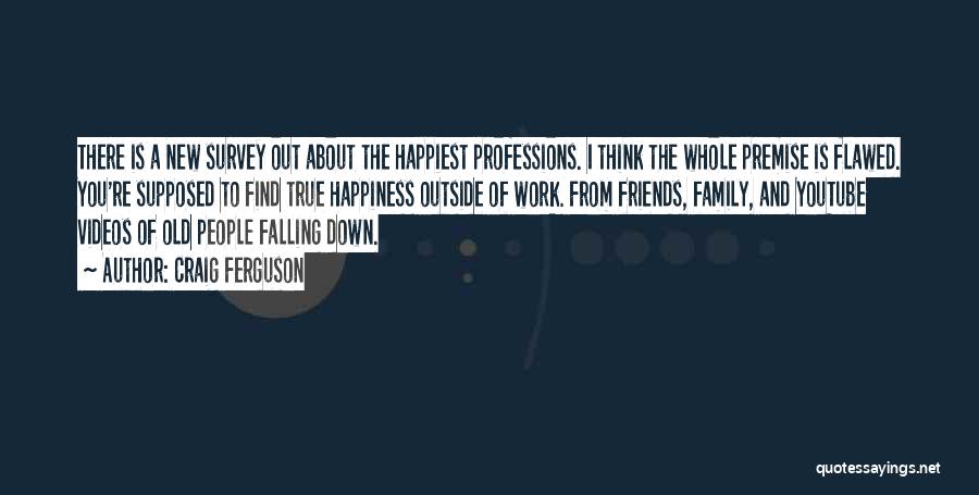 Craig Ferguson Quotes: There Is A New Survey Out About The Happiest Professions. I Think The Whole Premise Is Flawed. You're Supposed To