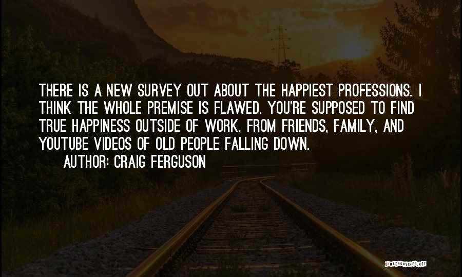 Craig Ferguson Quotes: There Is A New Survey Out About The Happiest Professions. I Think The Whole Premise Is Flawed. You're Supposed To