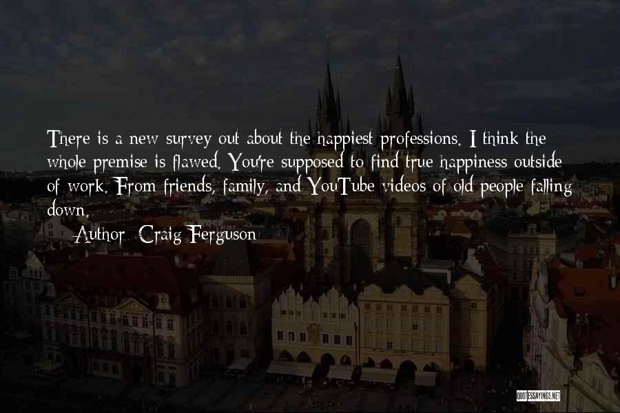 Craig Ferguson Quotes: There Is A New Survey Out About The Happiest Professions. I Think The Whole Premise Is Flawed. You're Supposed To