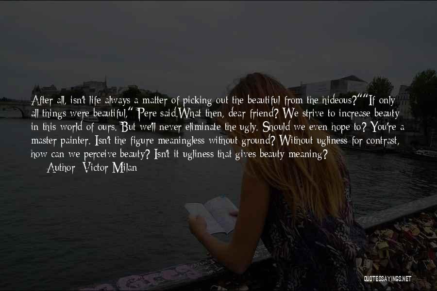 Victor Milan Quotes: After All, Isn't Life Always A Matter Of Picking Out The Beautiful From The Hideous?if Only All Things Were Beautiful,