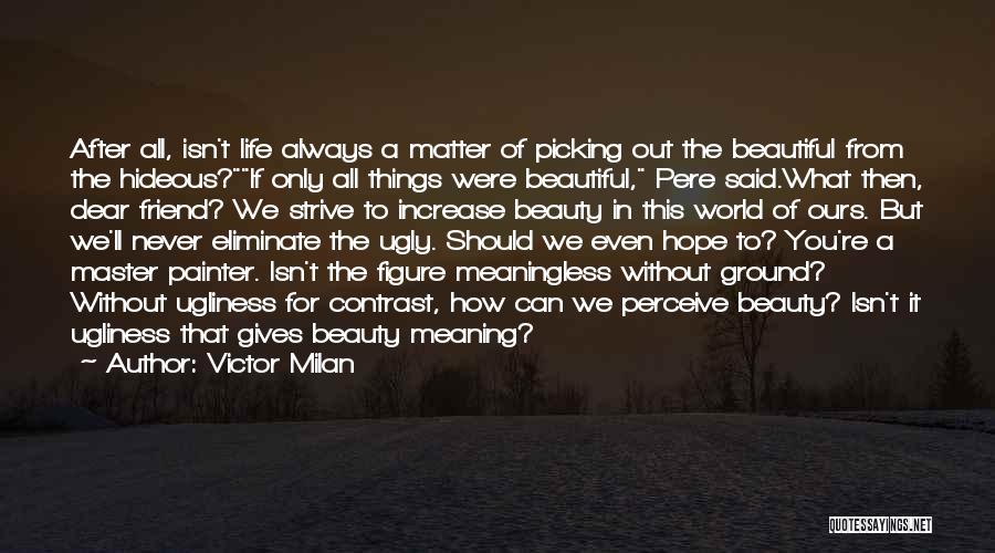 Victor Milan Quotes: After All, Isn't Life Always A Matter Of Picking Out The Beautiful From The Hideous?if Only All Things Were Beautiful,