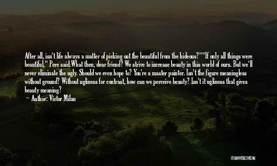 Victor Milan Quotes: After All, Isn't Life Always A Matter Of Picking Out The Beautiful From The Hideous?if Only All Things Were Beautiful,