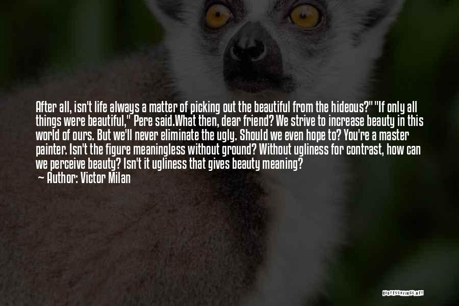 Victor Milan Quotes: After All, Isn't Life Always A Matter Of Picking Out The Beautiful From The Hideous?if Only All Things Were Beautiful,