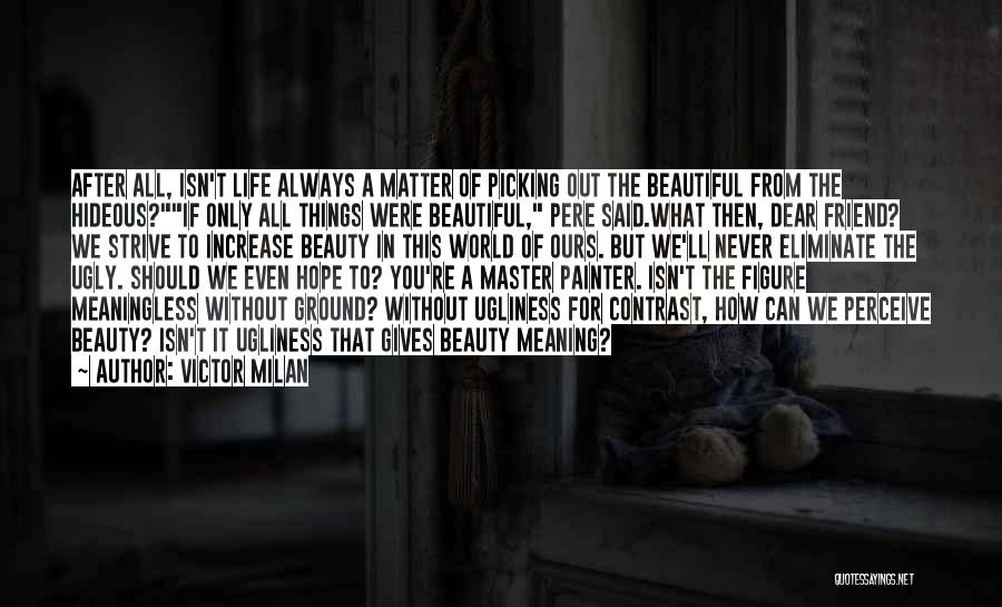 Victor Milan Quotes: After All, Isn't Life Always A Matter Of Picking Out The Beautiful From The Hideous?if Only All Things Were Beautiful,