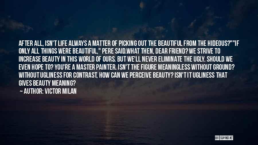 Victor Milan Quotes: After All, Isn't Life Always A Matter Of Picking Out The Beautiful From The Hideous?if Only All Things Were Beautiful,