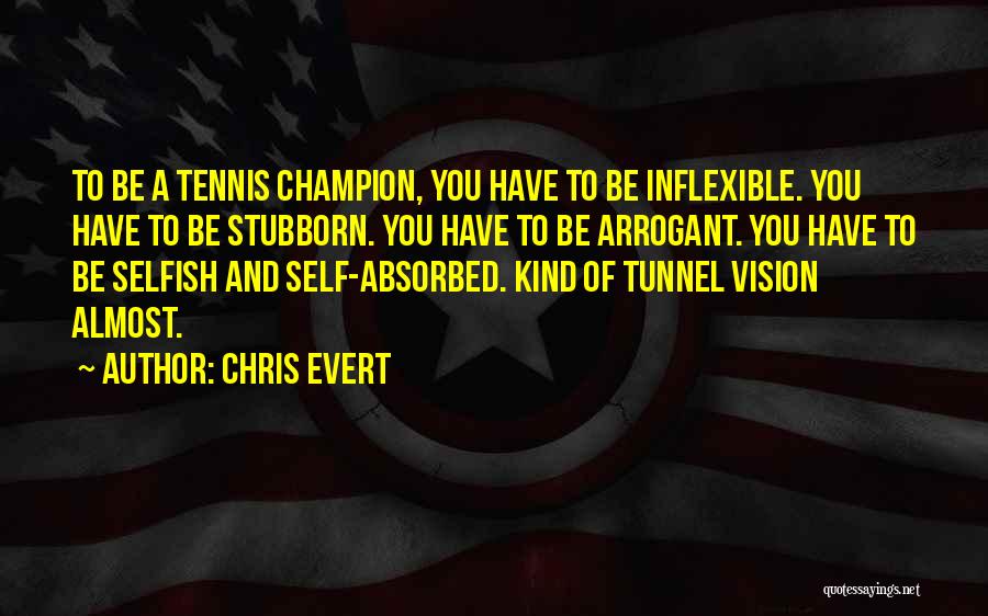 Chris Evert Quotes: To Be A Tennis Champion, You Have To Be Inflexible. You Have To Be Stubborn. You Have To Be Arrogant.