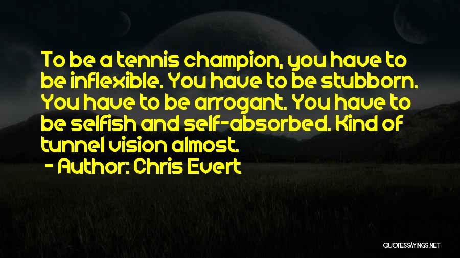 Chris Evert Quotes: To Be A Tennis Champion, You Have To Be Inflexible. You Have To Be Stubborn. You Have To Be Arrogant.