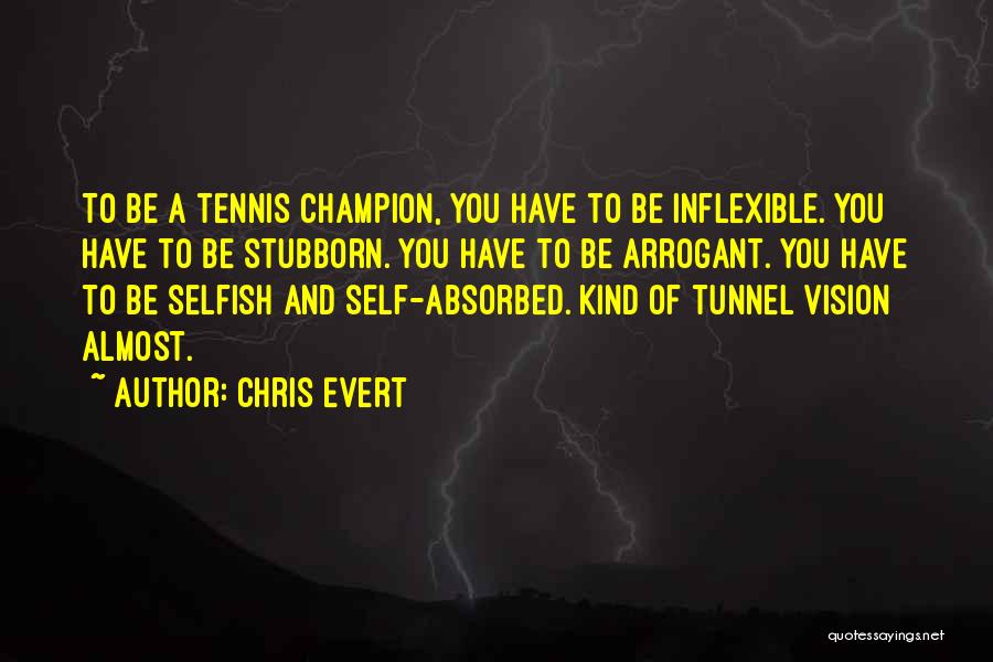 Chris Evert Quotes: To Be A Tennis Champion, You Have To Be Inflexible. You Have To Be Stubborn. You Have To Be Arrogant.