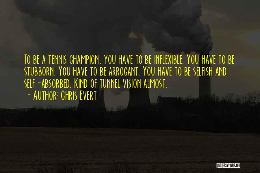 Chris Evert Quotes: To Be A Tennis Champion, You Have To Be Inflexible. You Have To Be Stubborn. You Have To Be Arrogant.