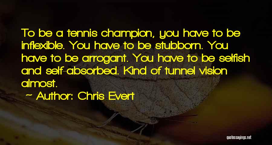 Chris Evert Quotes: To Be A Tennis Champion, You Have To Be Inflexible. You Have To Be Stubborn. You Have To Be Arrogant.