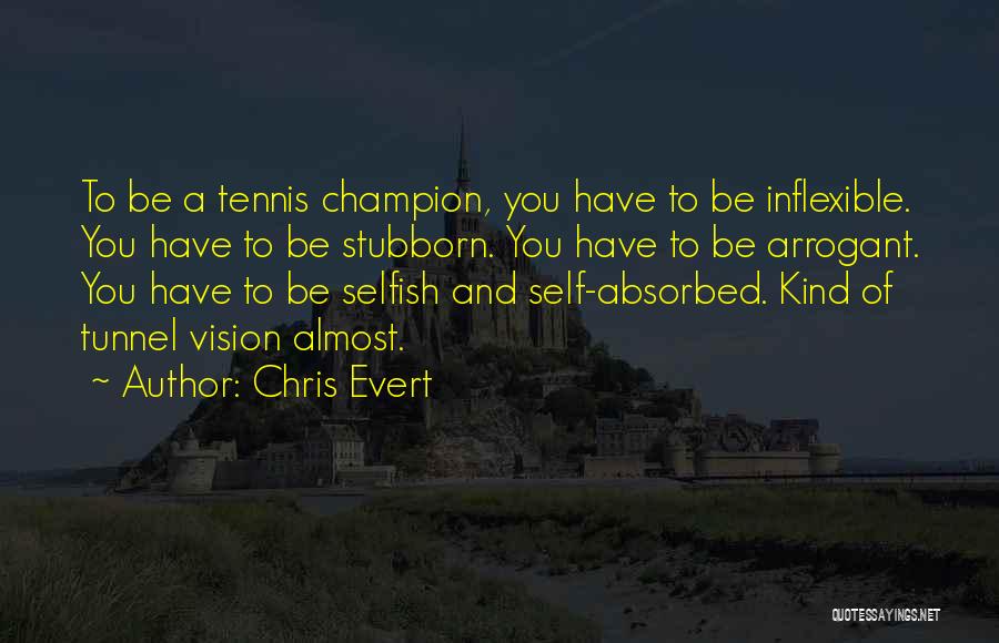 Chris Evert Quotes: To Be A Tennis Champion, You Have To Be Inflexible. You Have To Be Stubborn. You Have To Be Arrogant.