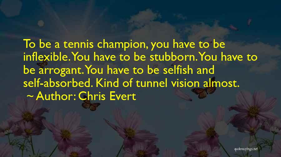 Chris Evert Quotes: To Be A Tennis Champion, You Have To Be Inflexible. You Have To Be Stubborn. You Have To Be Arrogant.