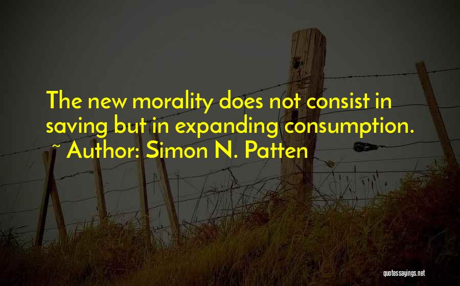 Simon N. Patten Quotes: The New Morality Does Not Consist In Saving But In Expanding Consumption.
