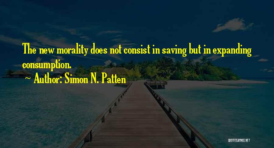 Simon N. Patten Quotes: The New Morality Does Not Consist In Saving But In Expanding Consumption.