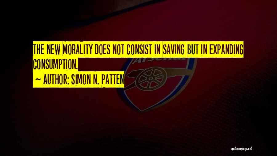 Simon N. Patten Quotes: The New Morality Does Not Consist In Saving But In Expanding Consumption.