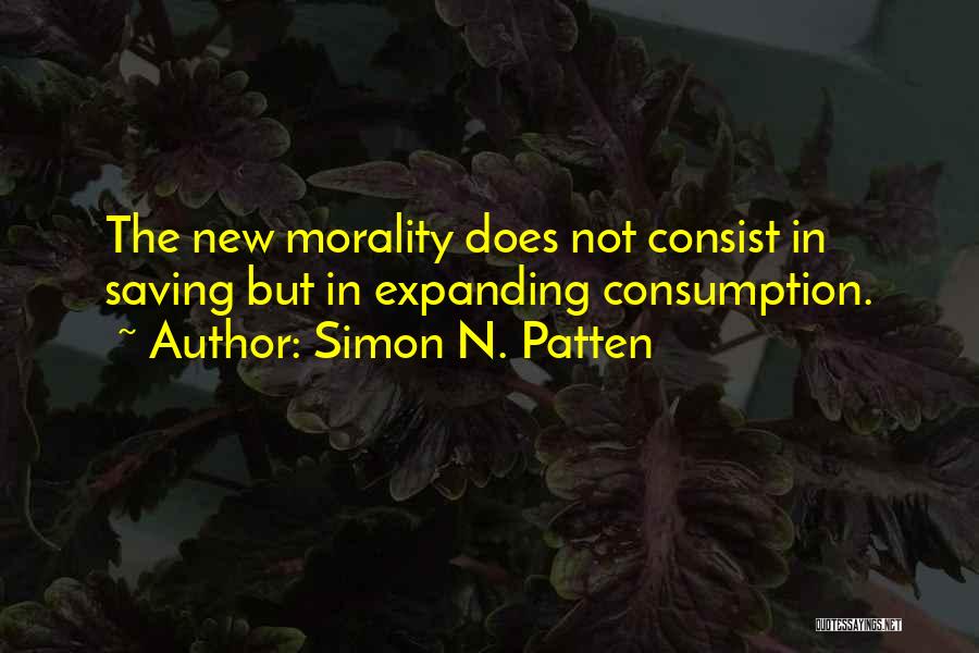 Simon N. Patten Quotes: The New Morality Does Not Consist In Saving But In Expanding Consumption.