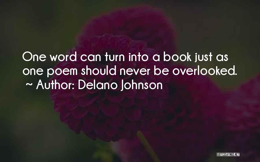 Delano Johnson Quotes: One Word Can Turn Into A Book Just As One Poem Should Never Be Overlooked.