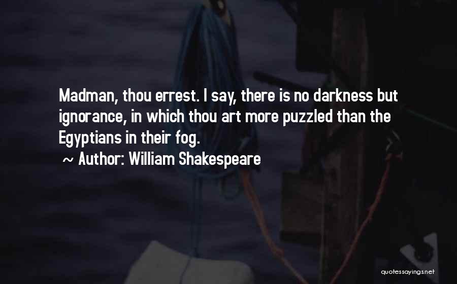 William Shakespeare Quotes: Madman, Thou Errest. I Say, There Is No Darkness But Ignorance, In Which Thou Art More Puzzled Than The Egyptians