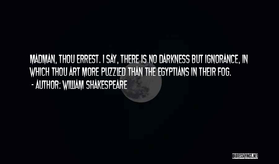 William Shakespeare Quotes: Madman, Thou Errest. I Say, There Is No Darkness But Ignorance, In Which Thou Art More Puzzled Than The Egyptians