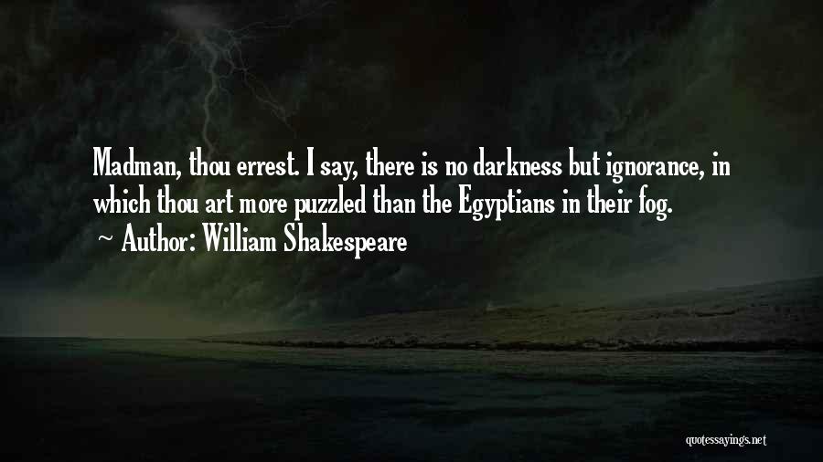 William Shakespeare Quotes: Madman, Thou Errest. I Say, There Is No Darkness But Ignorance, In Which Thou Art More Puzzled Than The Egyptians