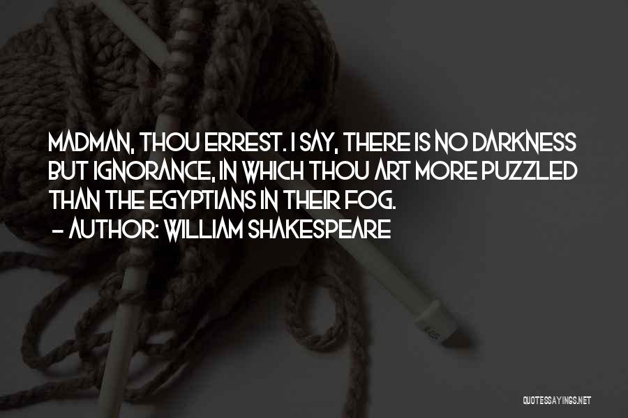 William Shakespeare Quotes: Madman, Thou Errest. I Say, There Is No Darkness But Ignorance, In Which Thou Art More Puzzled Than The Egyptians